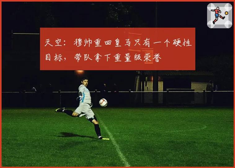 天空：穆帅重回皇马只有一个硬性目标，带队拿下重量级荣誉