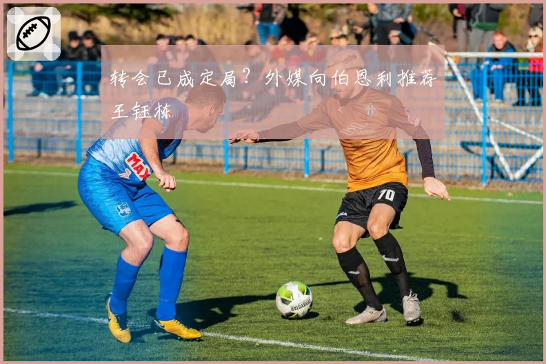 转会已成定局？外媒向伯恩利推荐王钰栋