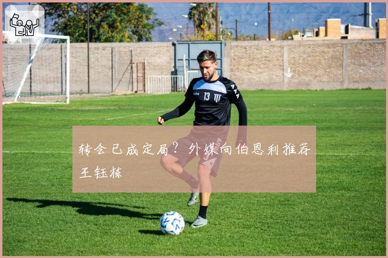转会已成定局？外媒向伯恩利推荐王钰栋