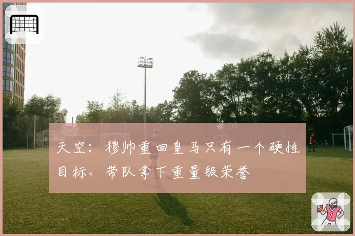 天空：穆帅重回皇马只有一个硬性目标，带队拿下重量级荣誉