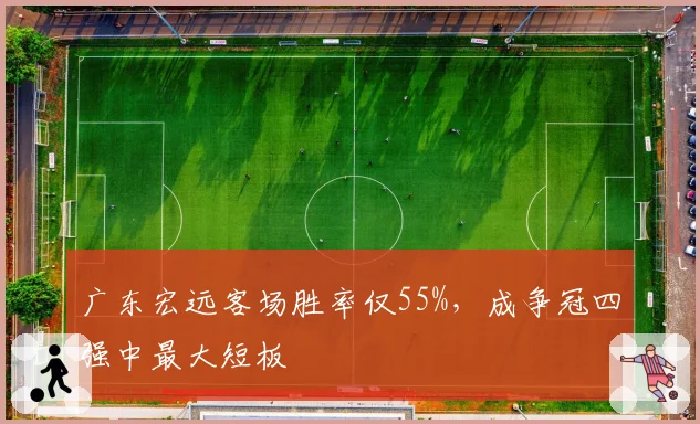 广东宏远客场胜率仅55%，成争冠四强中最大短板