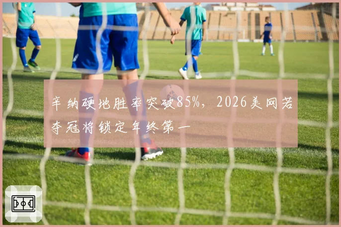 辛纳硬地胜率突破85%，2026美网若夺冠将锁定年终第一