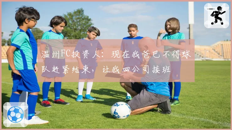 温州FC投资人：现在我爸巴不得球队赶紧结束，让我回公司接班